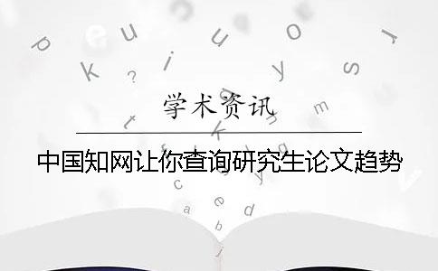 中国知网让你查询研究生论文趋势