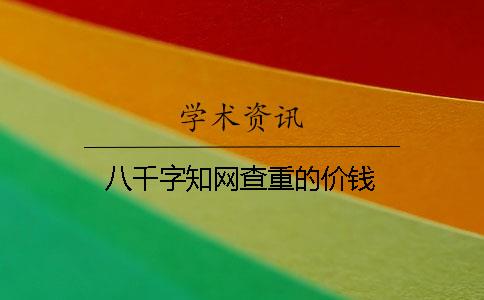 八千字知网查重的价钱
