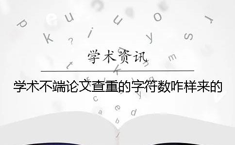 学术不端论文查重的字符数咋样来的？