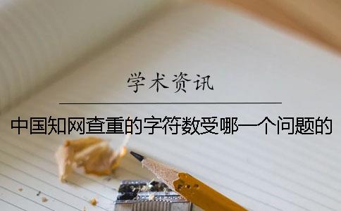 中国知网查重的字符数受哪一个问题的影响？