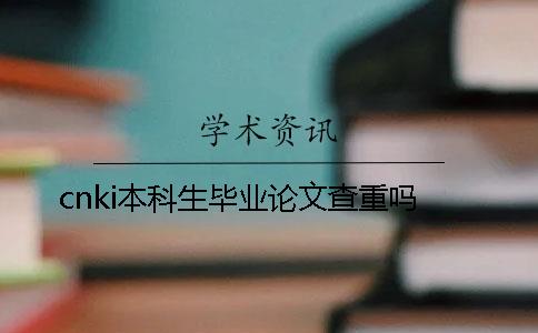 cnki本科生毕业论文查重吗