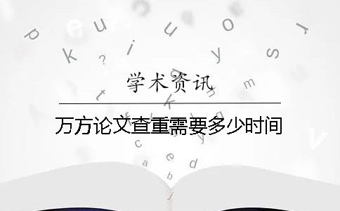 万方论文查重需要多少时间