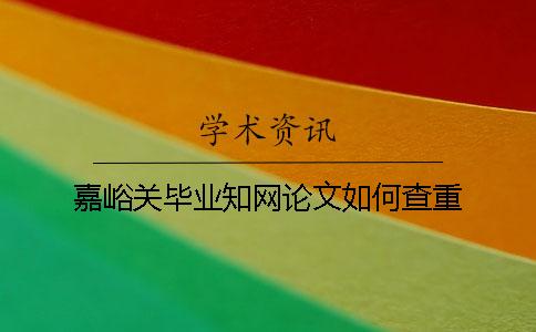 嘉峪关毕业知网论文如何查重