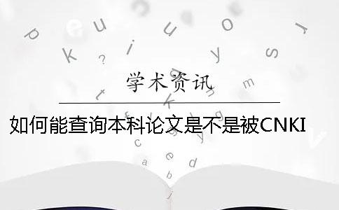 如何能查询本科论文是不是被CNKI知网收录进