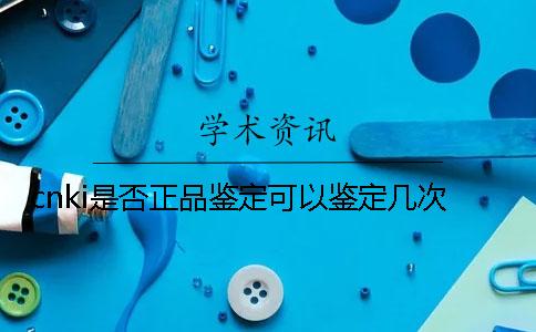 cnki是否正品鉴定可以鉴定几次