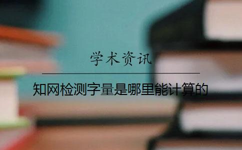 知网检测字量是哪里能计算的？