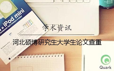 河北硕博研究生大学生论文查重