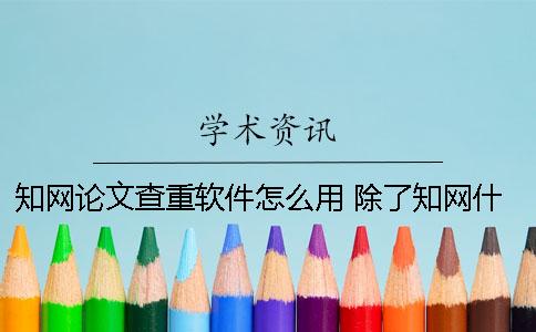 知网论文查重软件怎么用？ 除了知网什么查重软件比较好