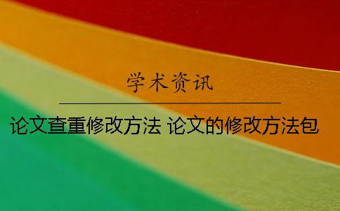 论文查重修改方法 论文的修改方法包括