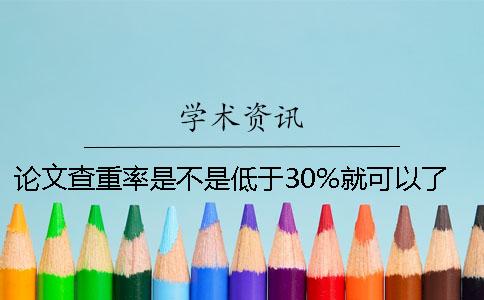 论文查重率是不是低于30%就可以了？
