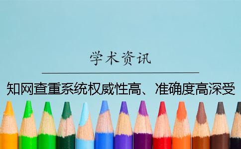 知网查重系统权威性高、准确度高深受师生的喜爱