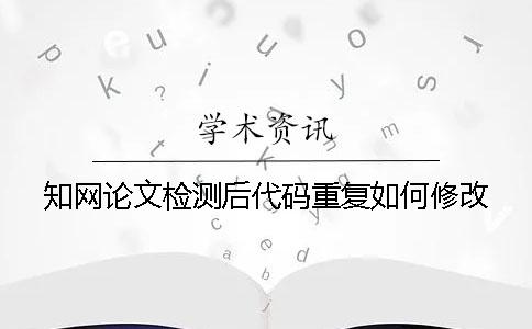 知网论文检测后代码重复如何修改？