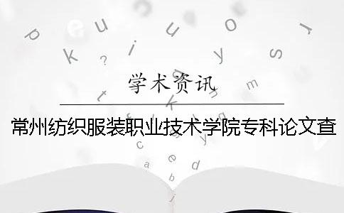 常州纺织服装职业技术学院专科论文查重要求及重复率一