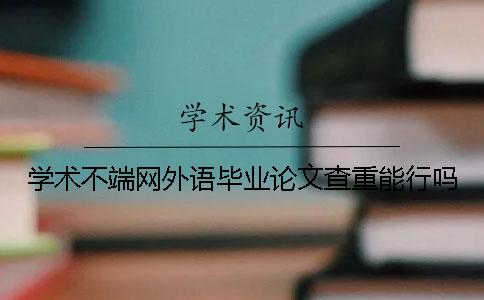 学术不端网外语毕业论文查重能行吗？