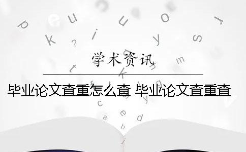 毕业论文查重怎么查 毕业论文查重查到自己写的文章