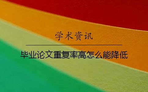 毕业论文重复率高怎么能降低