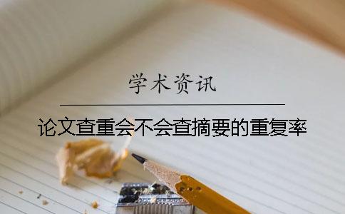 论文查重会不会查摘要的重复率？