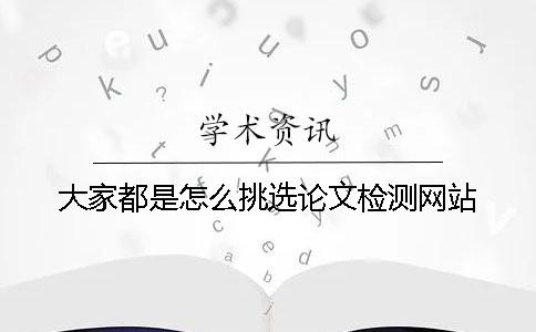 大家都是怎么挑选论文检测网站？