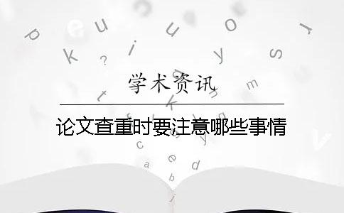 论文查重时要注意哪些事情？