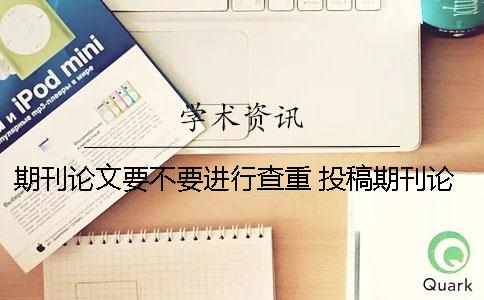 期刊论文要不要进行查重 投稿期刊论文要不要分栏