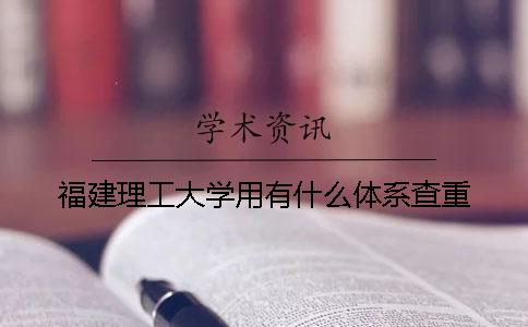 福建理工大学用有什么体系查重