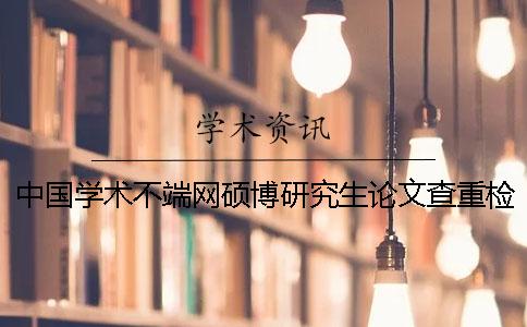 中国学术不端网硕博研究生论文查重检测系统入口