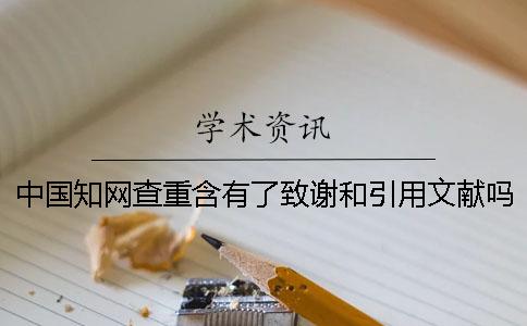 中国知网查重含有了致谢和引用文献吗