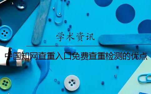 中国知网查重入口免费查重检测的优点有哪些个呢？