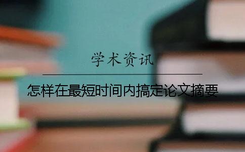 怎样在最短时间内搞定论文摘要？