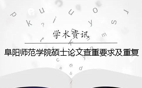 阜阳师范学院硕士论文查重要求及重复率一