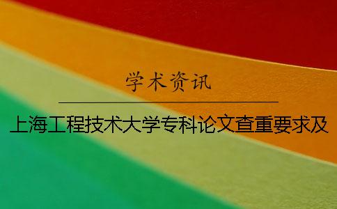 上海工程技术大学专科论文查重要求及重复率 上海工程技术大学本科论文查重一