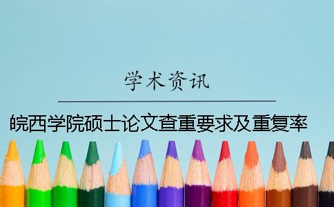 皖西学院硕士论文查重要求及重复率 皖西学院论文查重系统一