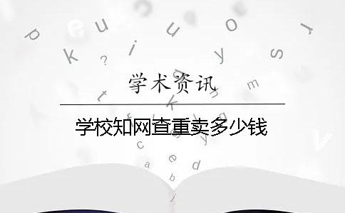 学校知网查重卖多少钱