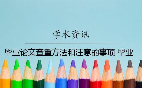 毕业论文查重方法和注意的事项 毕业论文查重应该注意什么