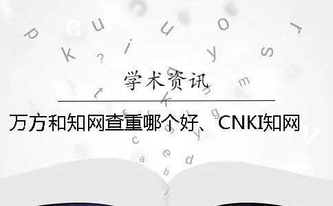 万方和知网查重哪个好、CNKI知网、PaperEasy和维普三者的分别是哪一个？