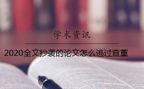 2020全文抄袭的论文怎么逃过查重-有什么技巧？