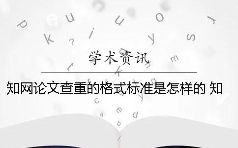 知网论文查重的格式标准是怎样的？ 知网查重论文格式有要求吗