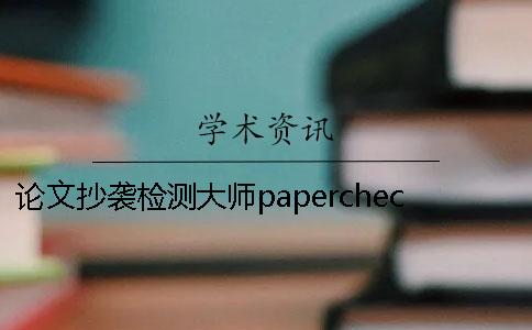 论文抄袭检测大师papercheck论文检测网