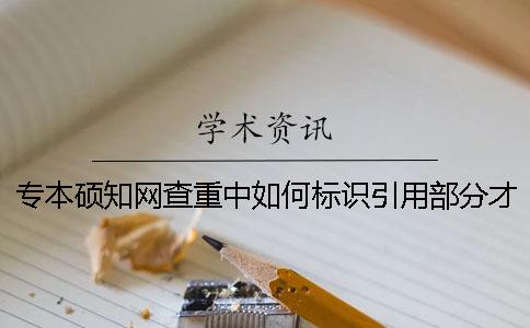 专本硕知网查重中如何标识引用部分才能被知网查重系统识别？