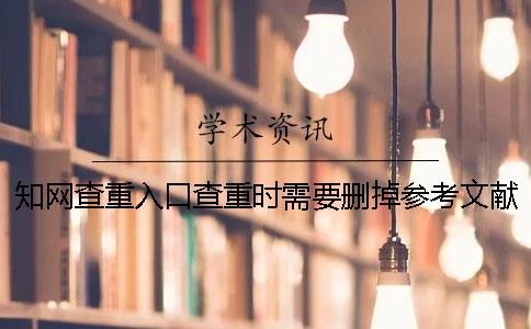 知网查重入口查重时需要删掉参考文献吗？
