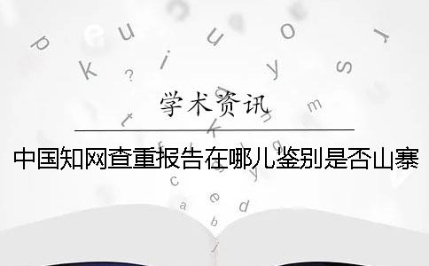 中国知网查重报告在哪儿鉴别是否山寨