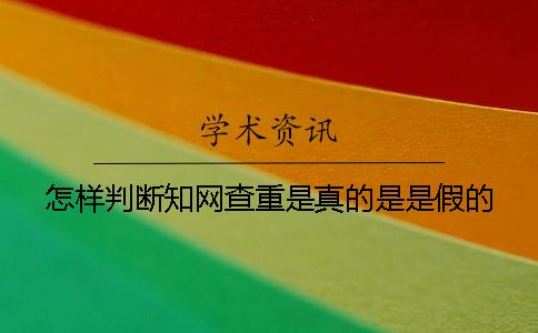 怎样判断知网查重是真的是是假的