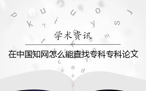 在中国知网怎么能查找专科专科论文