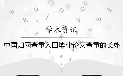 中国知网查重入口毕业论文查重的长处是哪一个？？