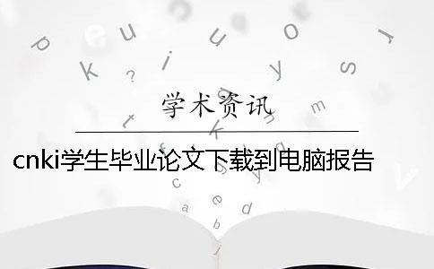 cnki学生毕业论文下载到电脑报告咋样鉴别是不是假