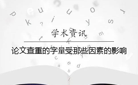 论文查重的字量受那些因素的影响？