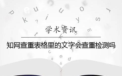 知网查重表格里的文字会查重检测吗？