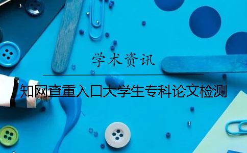 知网查重入口大学生专科论文检测
