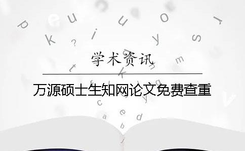 万源硕士生知网论文免费查重
