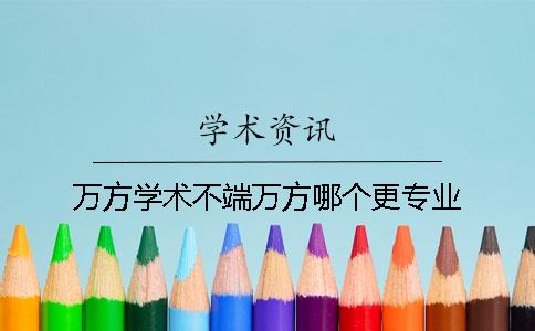 万方学术不端万方哪个更专业